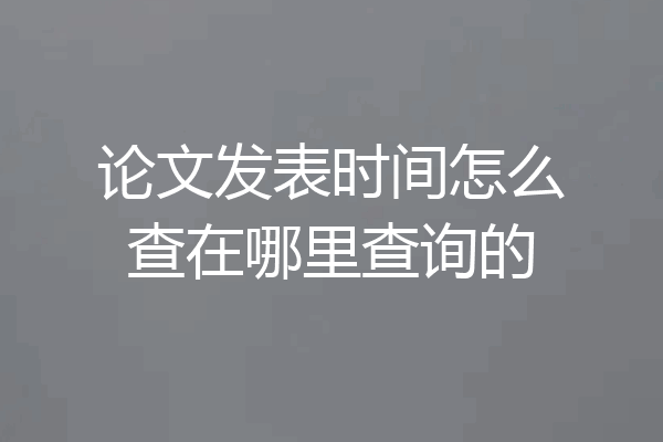论文发表时间怎么查在哪里查询的