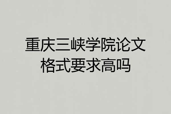 重庆三峡学院论文格式要求高吗