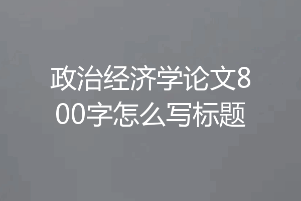 政治经济学论文800字怎么写标题