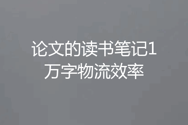 论文的读书笔记1万字物流效率