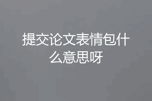 提交论文表情包什么意思呀