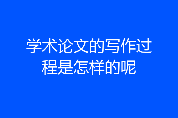 学术论文的写作过程是怎样的呢