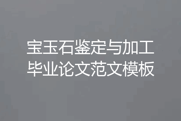 宝玉石鉴定与加工毕业论文范文模板