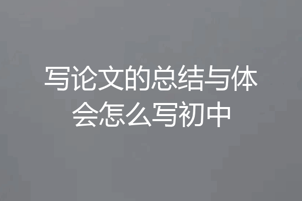 写论文的总结与体会怎么写初中