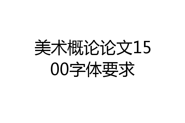 美术概论论文1500字体要求