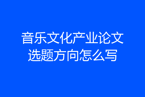 音乐文化产业论文选题方向怎么写