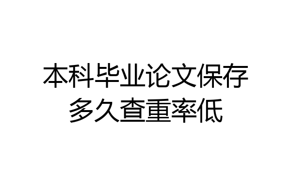 本科毕业论文保存多久查重率低