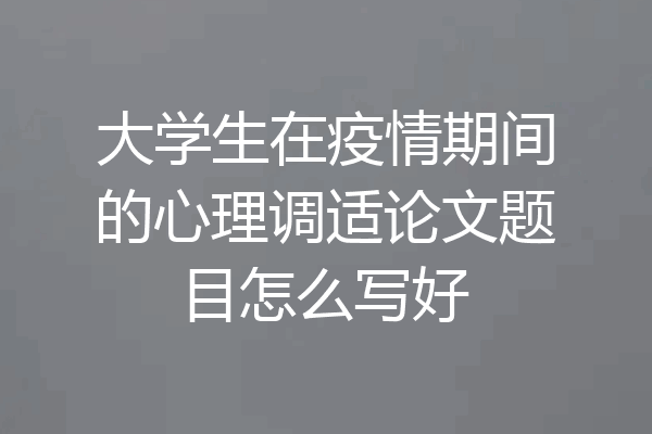 大学生在疫情期间的心理调适论文题目怎么写好