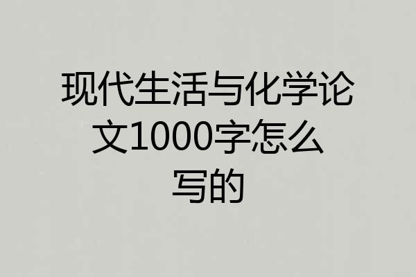 现代生活与化学论文1000字怎么写的