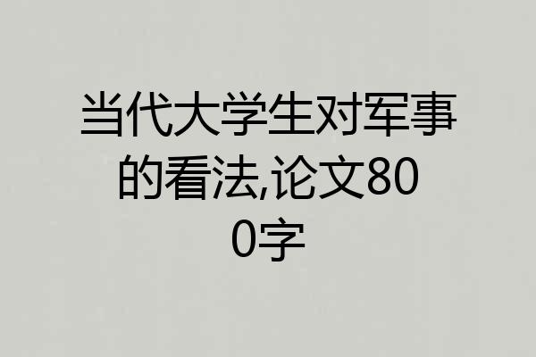 当代大学生对军事的看法,论文800字