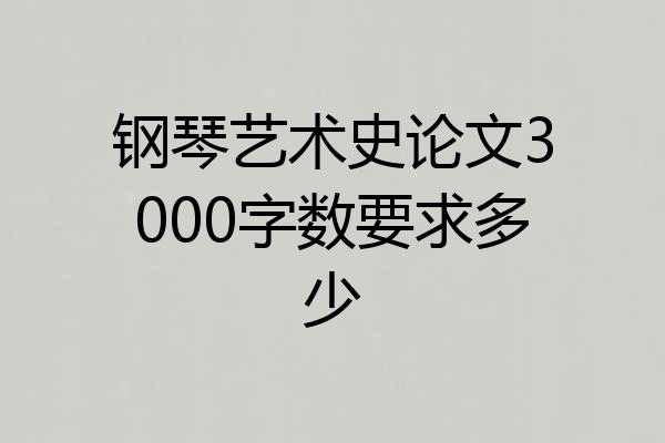 钢琴艺术史论文3000字数要求多少