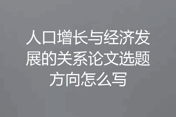 人口增长与经济发展的关系论文选题方向怎么写