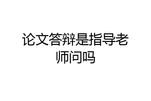 论文答辩是指导老师问吗