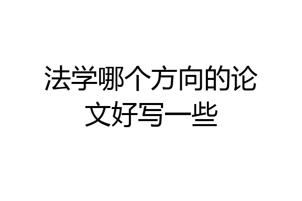 法学哪个方向的论文好写一些