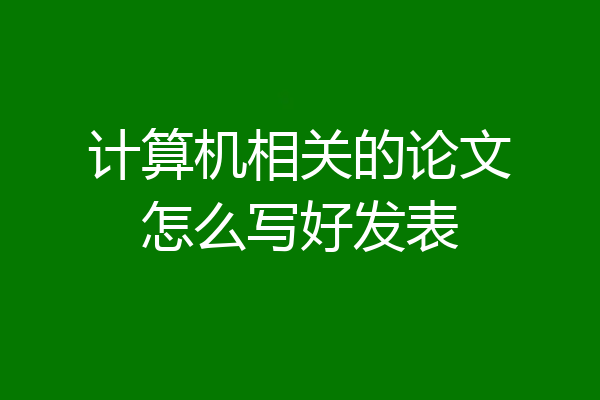 计算机相关的论文怎么写好发表