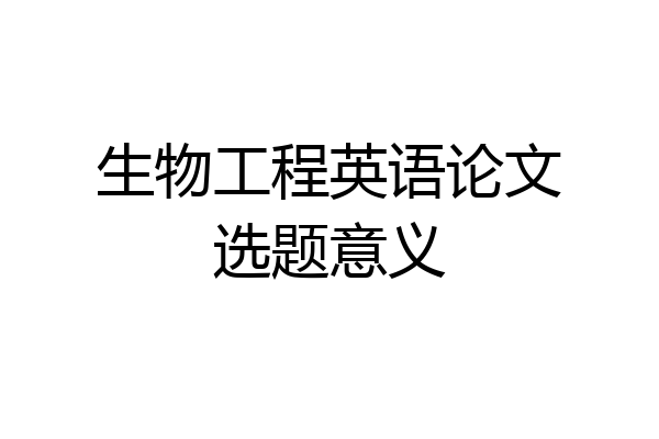 生物工程英语论文选题意义