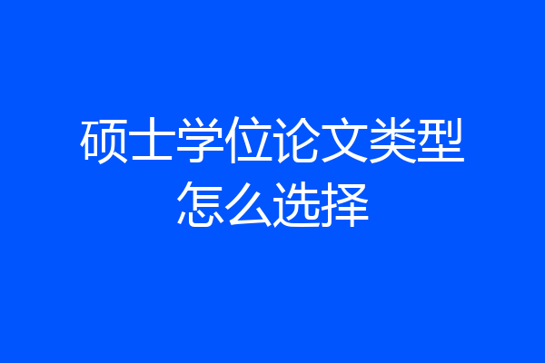 硕士学位论文类型怎么选择