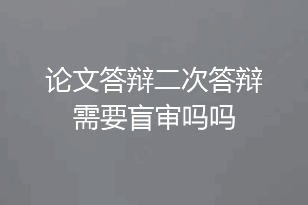 论文答辩二次答辩需要盲审吗吗