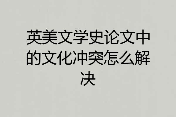 英美文学史论文中的文化冲突怎么解决