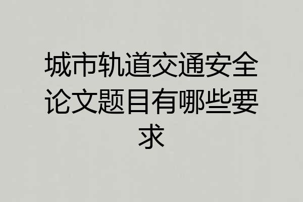 城市轨道交通安全论文题目有哪些要求