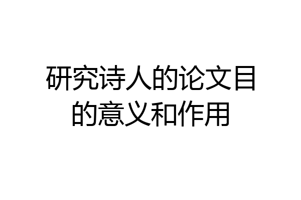研究诗人的论文目的意义和作用