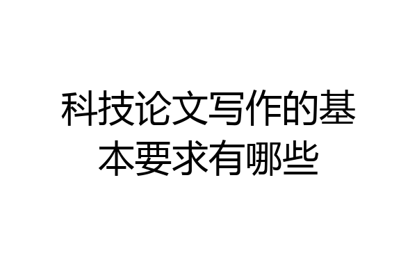 科技论文写作的基本要求有哪些