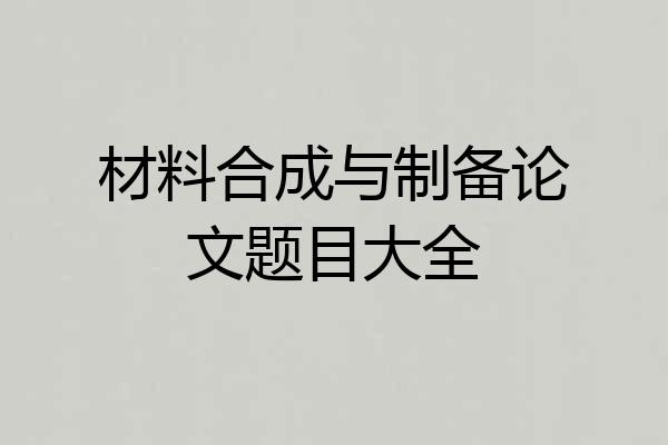 材料合成与制备论文题目大全