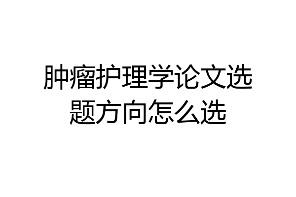 肿瘤护理学论文选题方向怎么选