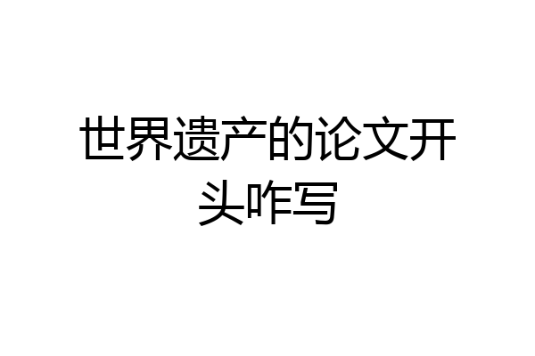 世界遗产的论文开头咋写