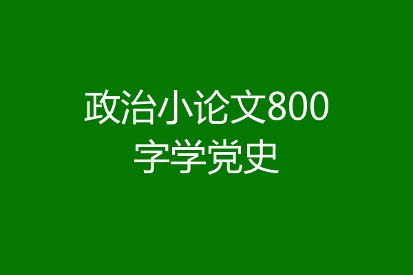 政治小论文800字学党史