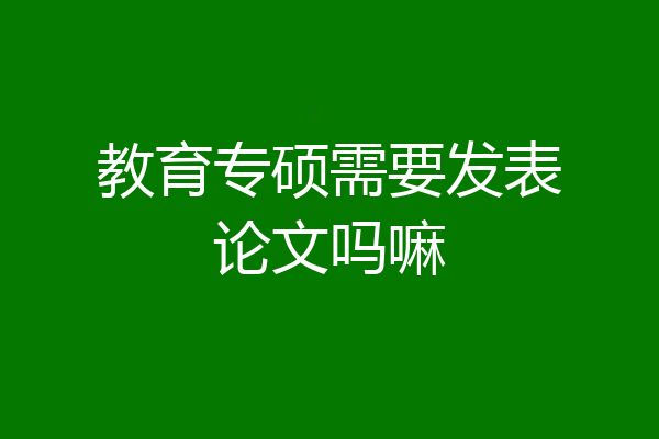 教育专硕需要发表论文吗嘛