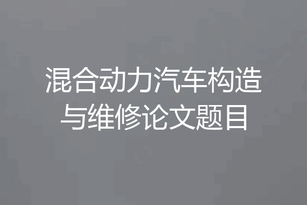 混合动力汽车构造与维修论文题目