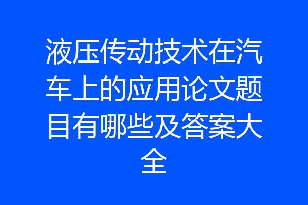液压传动技术在汽车上的应用论文题目有哪些及答案大全
