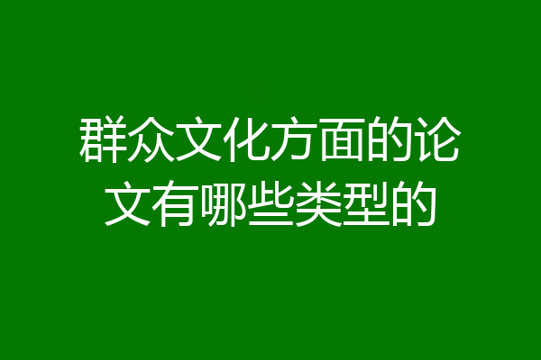 群众文化方面的论文有哪些类型的