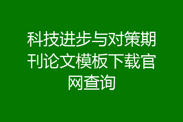 科技进步与对策期刊论文模板下载官网查询