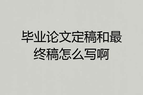 毕业论文定稿和最终稿怎么写啊