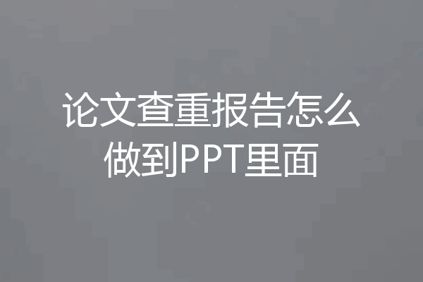 论文查重报告怎么做到PPT里面