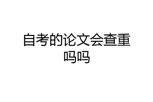 自考的论文会查重吗吗