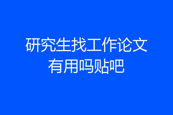 研究生找工作论文有用吗贴吧