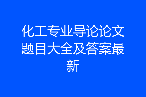 化工专业导论论文题目大全及答案最新