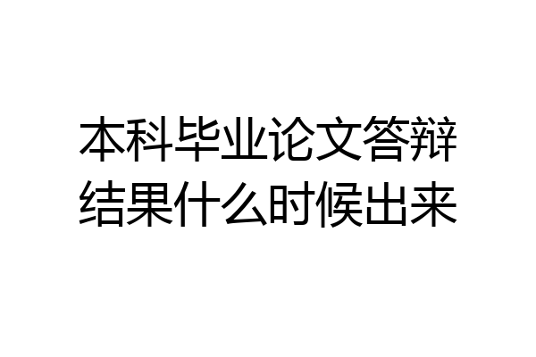 本科毕业论文答辩结果什么时候出来