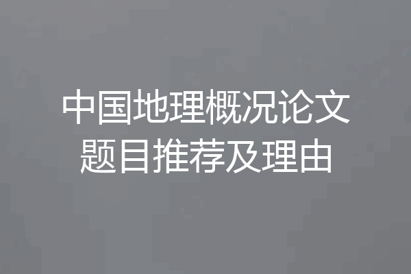 中国地理概况论文题目推荐及理由