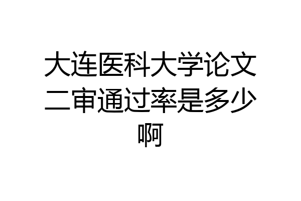 大连医科大学论文二审通过率是多少啊
