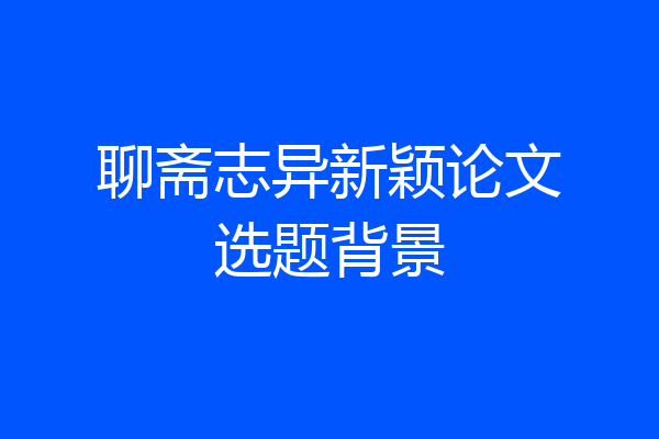 聊斋志异新颖论文选题背景