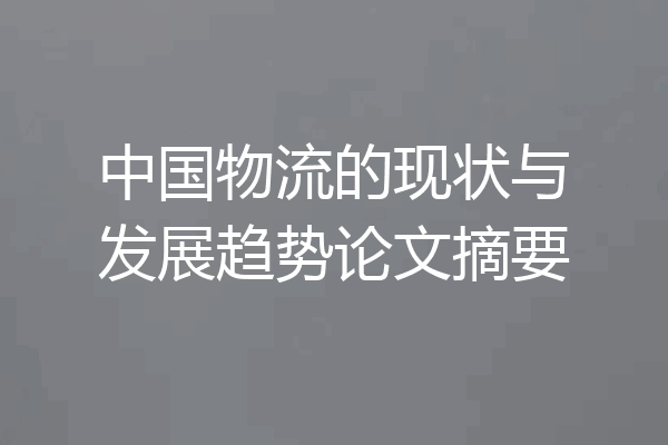 中国物流的现状与发展趋势论文摘要