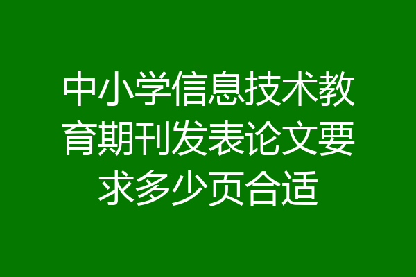 中小学信息技术教育期刊发表论文要求多少页合适