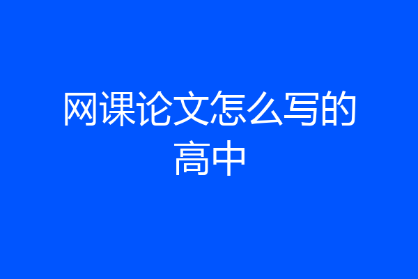 网课论文怎么写的高中