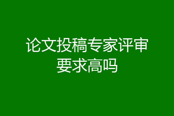 论文投稿专家评审要求高吗