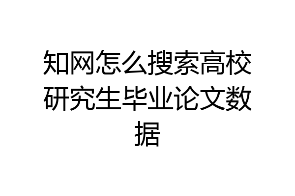 知网怎么搜索高校研究生毕业论文数据