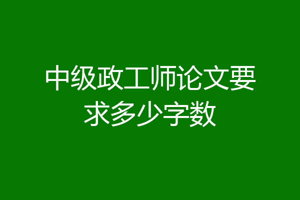 中级政工师论文要求多少字数